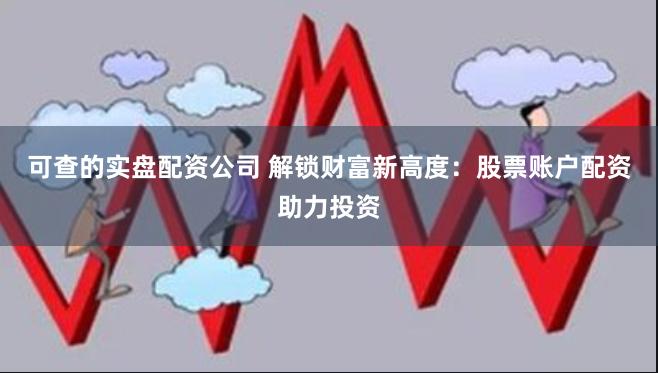 可查的实盘配资公司 解锁财富新高度：股票账户配资助力投资
