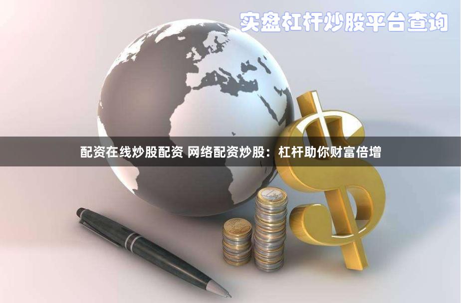 配资在线炒股配资 网络配资炒股：杠杆助你财富倍增