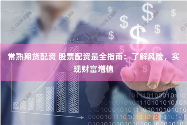 常熟期货配资 股票配资最全指南：了解风险，实现财富增值