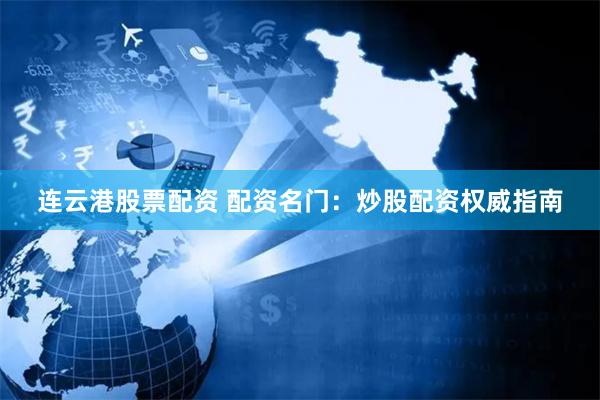 连云港股票配资 配资名门：炒股配资权威指南